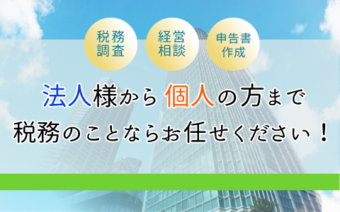 税務調査・経営相談・申告書作成、税務のことならお任せください！